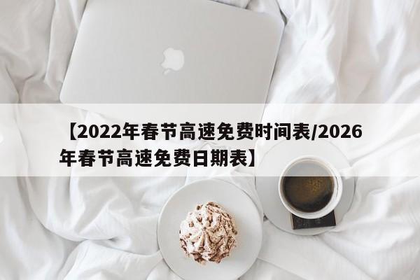 【2022年春节高速免费时间表/2026年春节高速免费日期表】