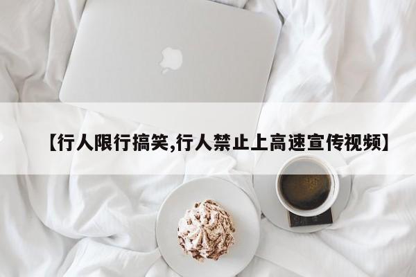 【行人限行搞笑,行人禁止上高速宣传视频】