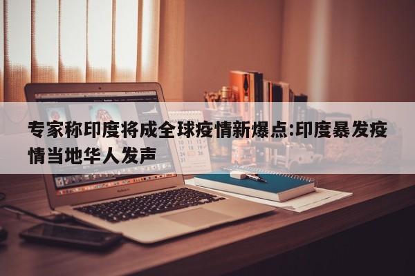专家称印度将成全球疫情新爆点:印度暴发疫情当地华人发声