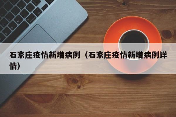石家庄疫情新增病例（石家庄疫情新增病例详情）