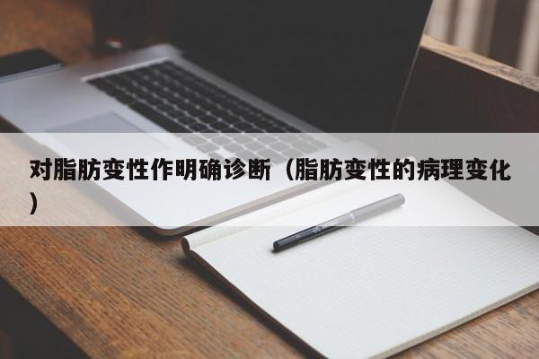 对脂肪变性作明确诊断（脂肪变性的病理变化）