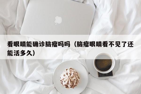 看眼睛能确诊脑瘤吗吗(脑瘤眼睛看不见了还能活多久)