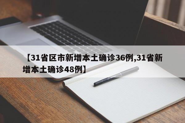 【31省区市新增本土确诊36例,31省新增本土确诊48例】