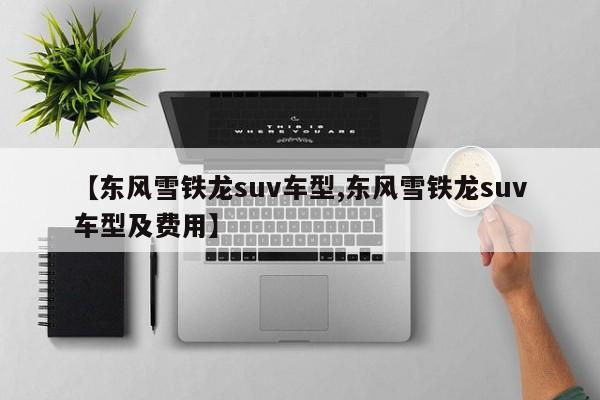 【东风雪铁龙suv车型,东风雪铁龙suv车型及费用】