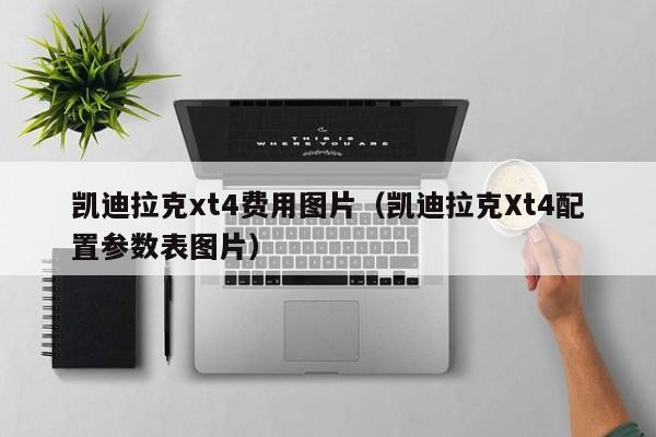 凯迪拉克xt4费用图片(凯迪拉克Xt4配置参数表图片)