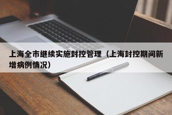 上海全市继续实施封控管理（上海封控期间新增病例情况）