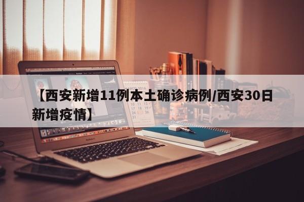 【西安新增11例本土确诊病例/西安30日新增疫情】