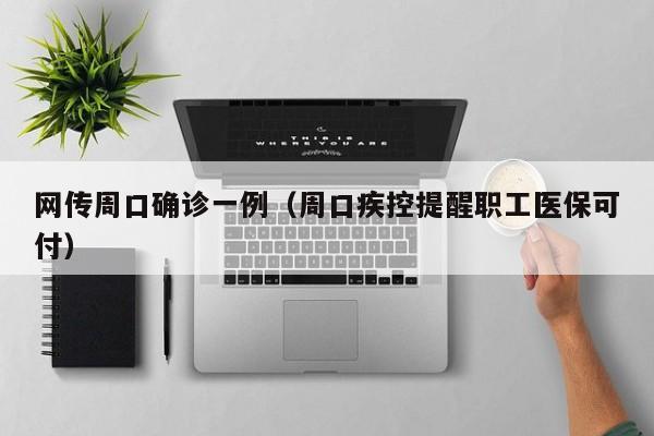 网传周口确诊一例（周口疾控提醒职工医保可付）