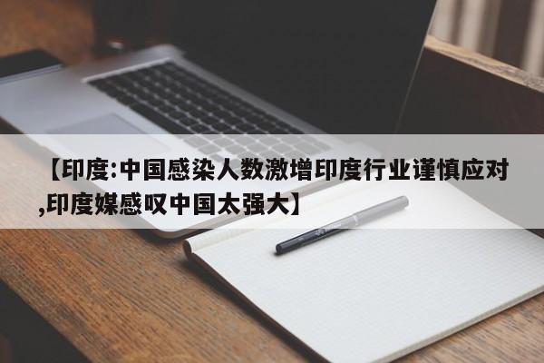 【印度:中国感染人数激增印度行业谨慎应对,印度媒感叹中国太强大】
