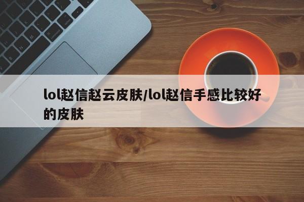 lol赵信赵云皮肤/lol赵信手感比较好的皮肤