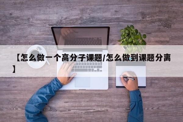 【怎么做一个高分子课题/怎么做到课题分离】