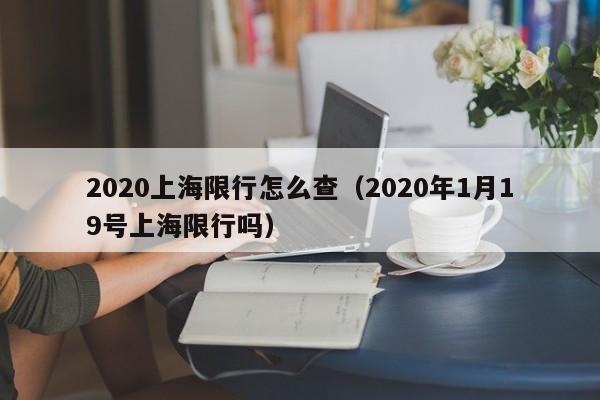2020上海限行怎么查（2020年1月19号上海限行吗）