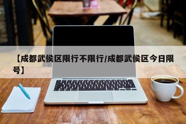 【成都武侯区限行不限行/成都武侯区今日限号】