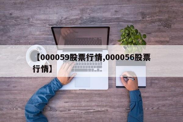 【000059股票行情,000056股票行情】