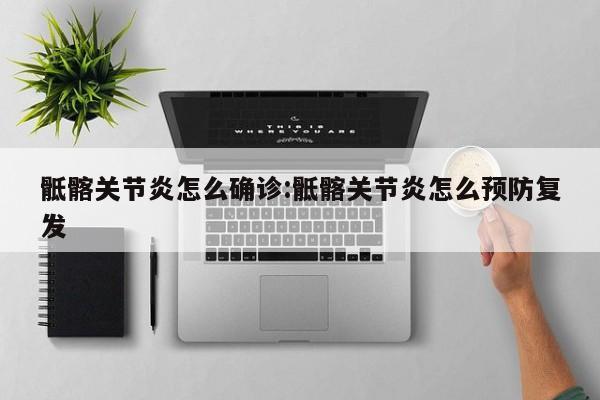 骶髂关节炎怎么确诊:骶髂关节炎怎么预防复发