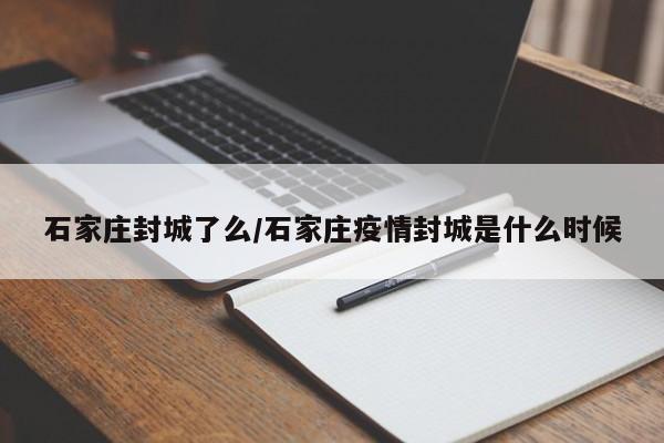石家庄封城了么/石家庄疫情封城是什么时候