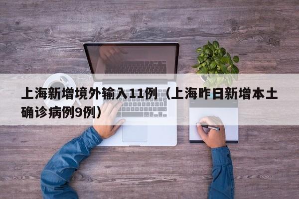 上海新增境外输入11例（上海昨日新增本土确诊病例9例）