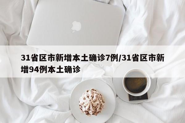 31省区市新增本土确诊7例/31省区市新增94例本土确诊
