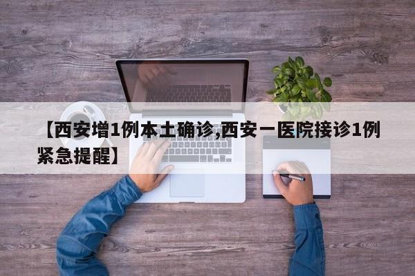 【西安增1例本土确诊,西安一医院接诊1例紧急提醒】