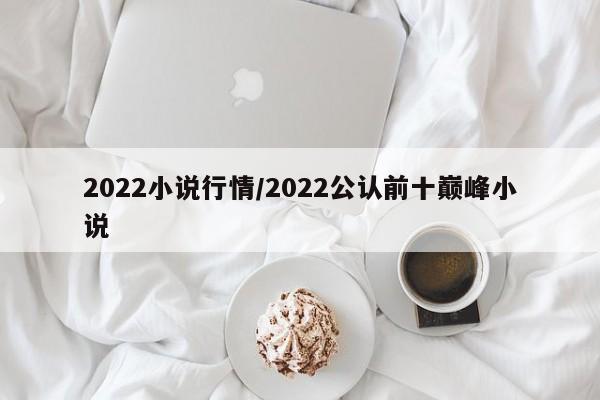 2022小说行情/2022公认前十巅峰小说