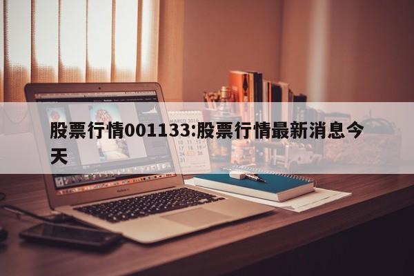 股票行情001133:股票行情最新消息今天