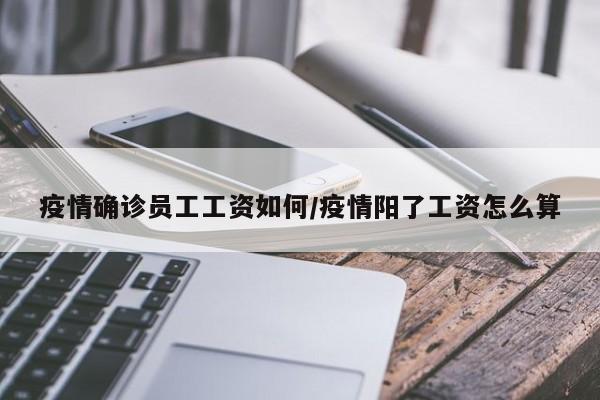 疫情确诊员工工资如何/疫情阳了工资怎么算