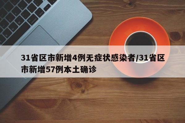 31省区市新增4例无症状感染者/31省区市新增57例本土确诊