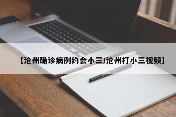 【沧州确诊病例约会小三/沧州打小三视频】