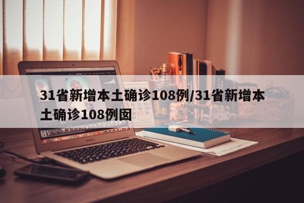 31省新增本土确诊108例/31省新增本土确诊108例囡