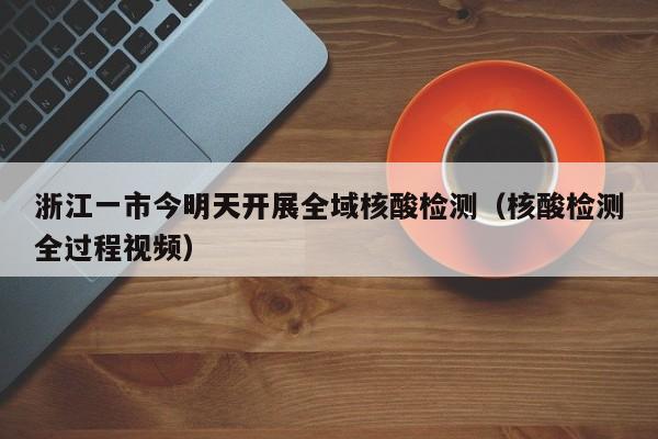 浙江一市今明天开展全域核酸检测(核酸检测全过程视频)