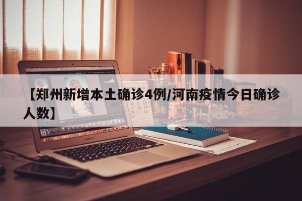 【郑州新增本土确诊4例/河南疫情今日确诊人数】