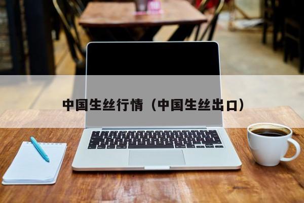 中国生丝行情（中国生丝出口）