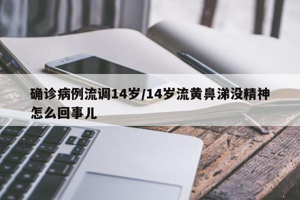 确诊病例流调14岁/14岁流黄鼻涕没精神怎么回事儿