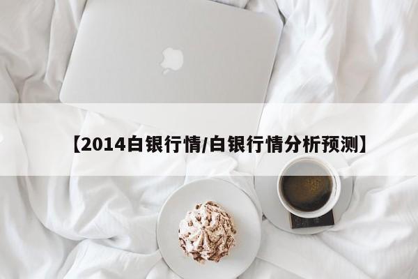 【2014白银行情/白银行情分析预测】