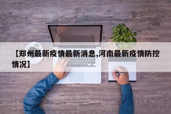 【郑州最新疫情最新消息,河南最新疫情防控情况】