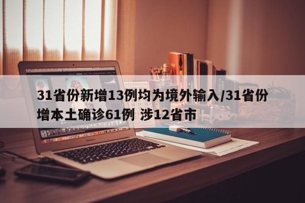 31省份新增13例均为境外输入/31省份增本土确诊61例 涉12省市