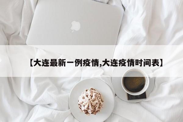【大连最新一例疫情,大连疫情时间表】
