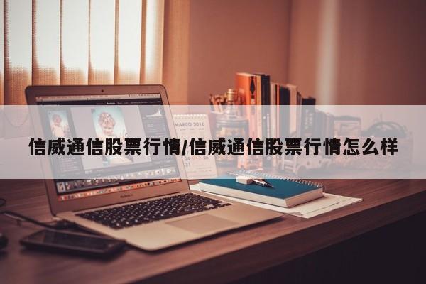 信威通信股票行情/信威通信股票行情怎么样