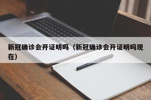 新冠确诊会开证明吗（新冠确诊会开证明吗现在）