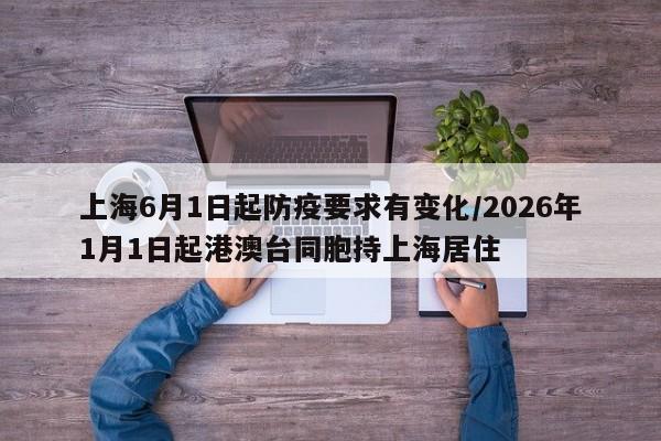 上海6月1日起防疫要求有变化/2026年1月1日起港澳台同胞持上海居住