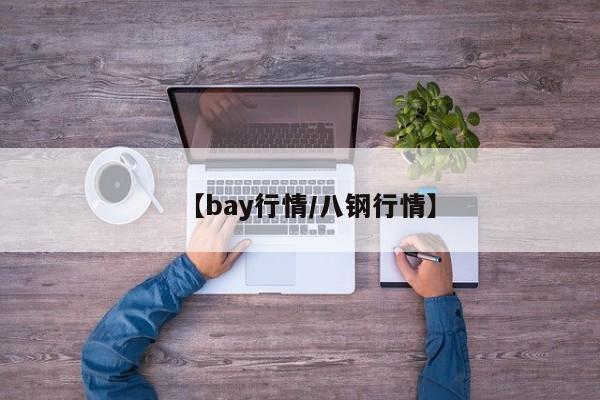 【bay行情/八钢行情】