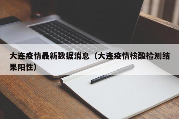 大连疫情最新数据消息（大连疫情核酸检测结果阳性）
