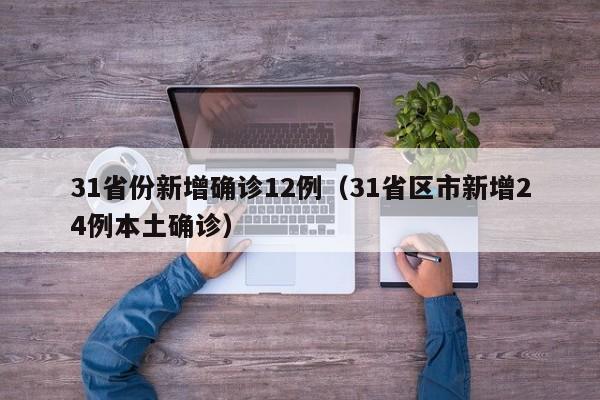 31省份新增确诊12例（31省区市新增24例本土确诊）