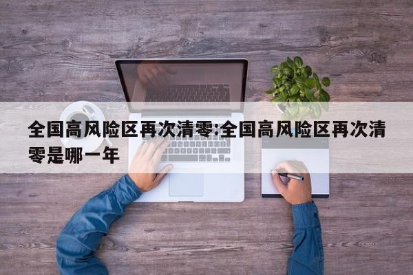 全国高风险区再次清零:全国高风险区再次清零是哪一年