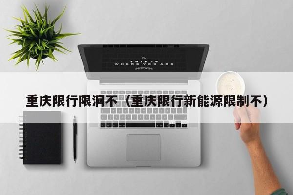 重庆限行限洞不（重庆限行新能源限制不）