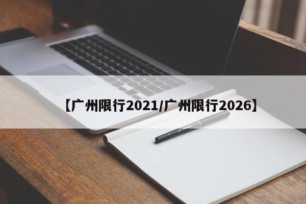 【广州限行2021/广州限行2026】
