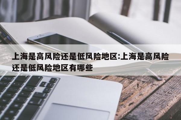 上海是高风险还是低风险地区:上海是高风险还是低风险地区有哪些