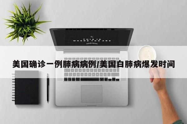 美国确诊一例肺病病例/美国白肺病爆发时间
