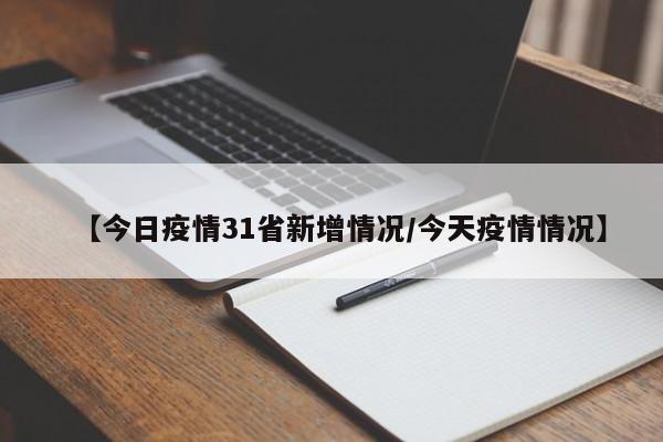 【今日疫情31省新增情况/今天疫情情况】