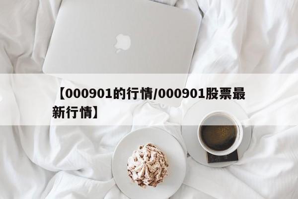 【000901的行情/000901股票最新行情】
